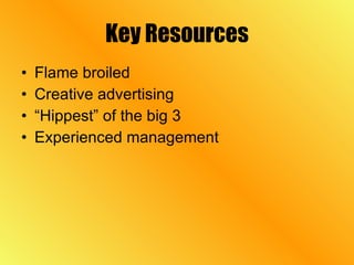 Key Resources Flame broiled Creative advertising “Hippest” of the big 3 Experienced management 