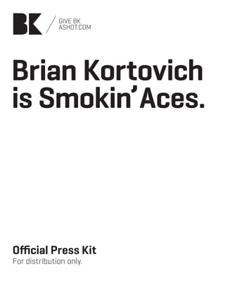 Give bk
              ashot.com




Brian Kortovich
is Smokin’Aces.



Official Press Kit
For distribution only.
 