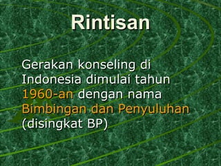 11
RintisanRintisan
Gerakan konseling diGerakan konseling di
Indonesia dimulai tahunIndonesia dimulai tahun
1960-an1960-an dengan namadengan nama
Bimbingan dan PenyuluhanBimbingan dan Penyuluhan
(disingkat BP)(disingkat BP)
 