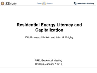 Residential Energy Literacy and
        Capitalization
    Dirk Brounen, Nils Kok, and John M. Quigley




            AREUEA Annual Meeting
            Chicago, January 7 2012
 