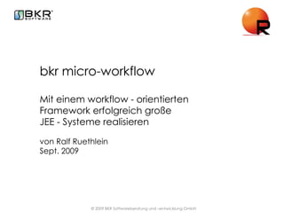 bkr micro-workflow Mit einem workflow - orientierten Framework erfolgreich große  JEE - Systeme realisieren von Ralf Ruethlein  Sept. 2009 