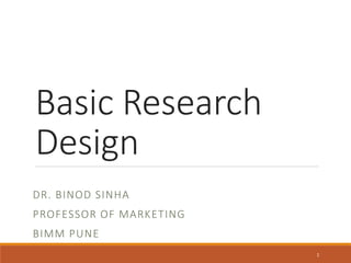 Basic Research
Design
DR. BINOD SINHA
PROFESSOR OF MARKETING
BIMM PUNE
1
 