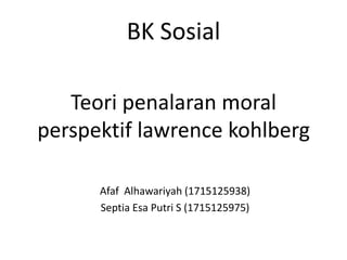 BK Sosial
Teori penalaran moral
perspektif lawrence kohlberg
Afaf Alhawariyah (1715125938)
Septia Esa Putri S (1715125975)
 