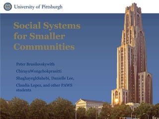 Social Systems
for Smaller
Communities
Peter Brusilovskywith
ChirayuWongchokprasitti
ShaghayeghSahebi, Danielle Lee,
Claudia Lopez, and other PAWS
students
 