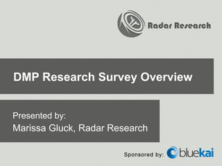 Radar Research




DMP Research Survey Overview


Presented by:
Marissa Gluck, Radar Research

                       Sponsored by:
 