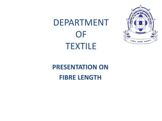 DEPARTMENT
OF
TEXTILE
PRESENTATION ON
FIBRE LENGTH
 