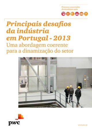 www.pwc.pt
Principais desafios
da indústria
em Portugal - 2013
Uma abordagem coerente
para a dinamização do setor
Processos concertados
desencadeiam ação
 