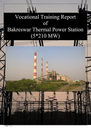 1 | P a g e
Vocational Training Report
of
Bakreswar Thermal Power Station
(5*210 MW)
 
