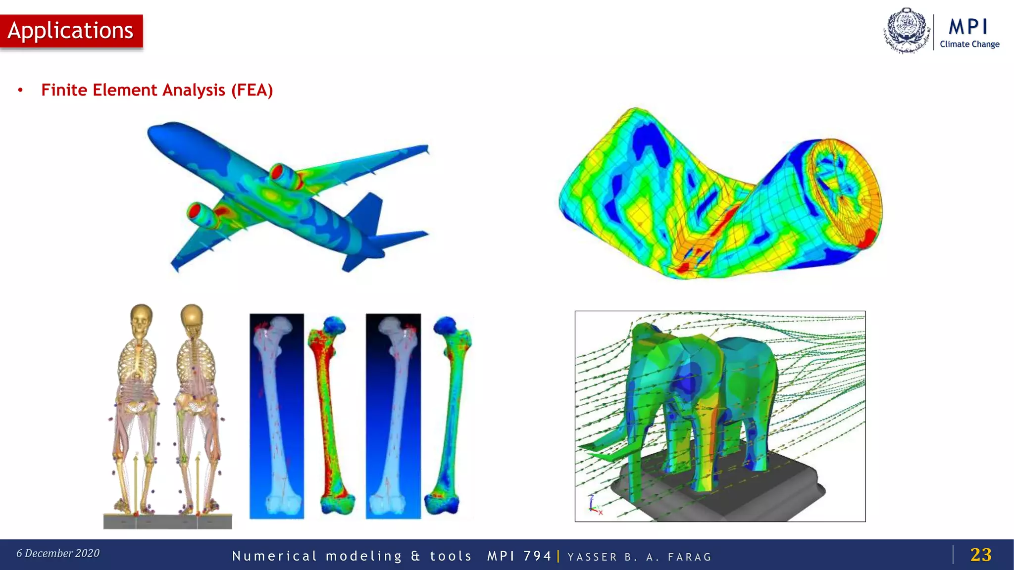MPI
Climate Change
N u m e r i c a l m o d e l i n g & t o o l s M P I 7 9 4 | Y A S S E R B . A . F A R A G6 December 2020
Applications
23
• Finite Element Analysis (FEA)
 