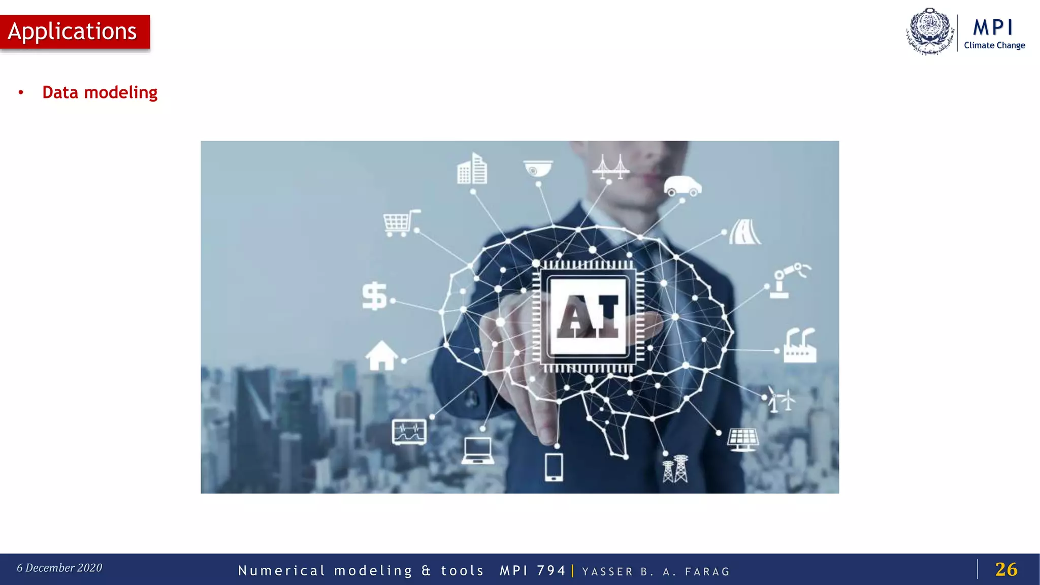 MPI
Climate Change
N u m e r i c a l m o d e l i n g & t o o l s M P I 7 9 4 | Y A S S E R B . A . F A R A G6 December 2020
Applications
26
• Data modeling
 