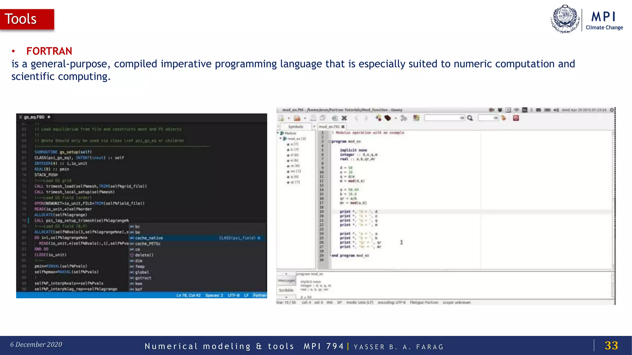 MPI
Climate Change
N u m e r i c a l m o d e l i n g & t o o l s M P I 7 9 4 | Y A S S E R B . A . F A R A G6 December 2020
Tools
33
• FORTRAN
is a general-purpose, compiled imperative programming language that is especially suited to numeric computation and
scientific computing.
 
