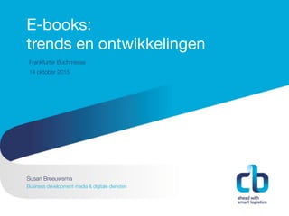 Hans Willem Cortenraad, directeur
22 november 2012
E-books: 

trends en ontwikkelingen
Susan Breeuwsma
Business development media & digitale diensten
Frankfurter Buchmesse
14 oktober 2015
 