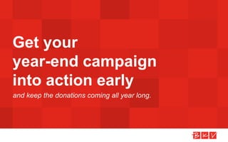 and keep the donations coming all year long.
Get your
year-end campaign
into action early
 