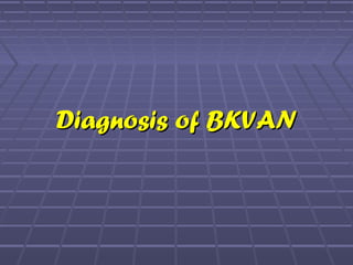 Diagnosis of BKVANDiagnosis of BKVAN
 