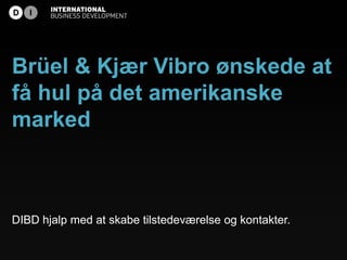 Brüel & Kjær Vibro ønskede at
få hul på det amerikanske
marked



DIBD hjalp med at skabe tilstedeværelse og kontakter.
 
