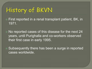    First reported in a renal transplant patient, BK, in
    1971.

   No reported cases of this disease for the next 24
    years, until Purighalla and co-workers observed
    their first case in early 1995.

   Subsequently there has been a surge in reported
    cases worldwide.
 