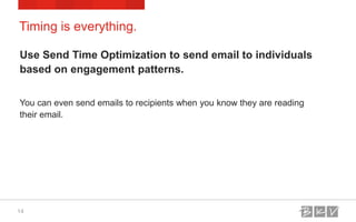 Use Send Time Optimization to send email to individuals
based on engagement patterns.
You can even send emails to recipien...