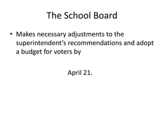 The School Board
• Makes necessary adjustments to the
superintendent’s recommendations and adopt
a budget for voters by
April 21.

 