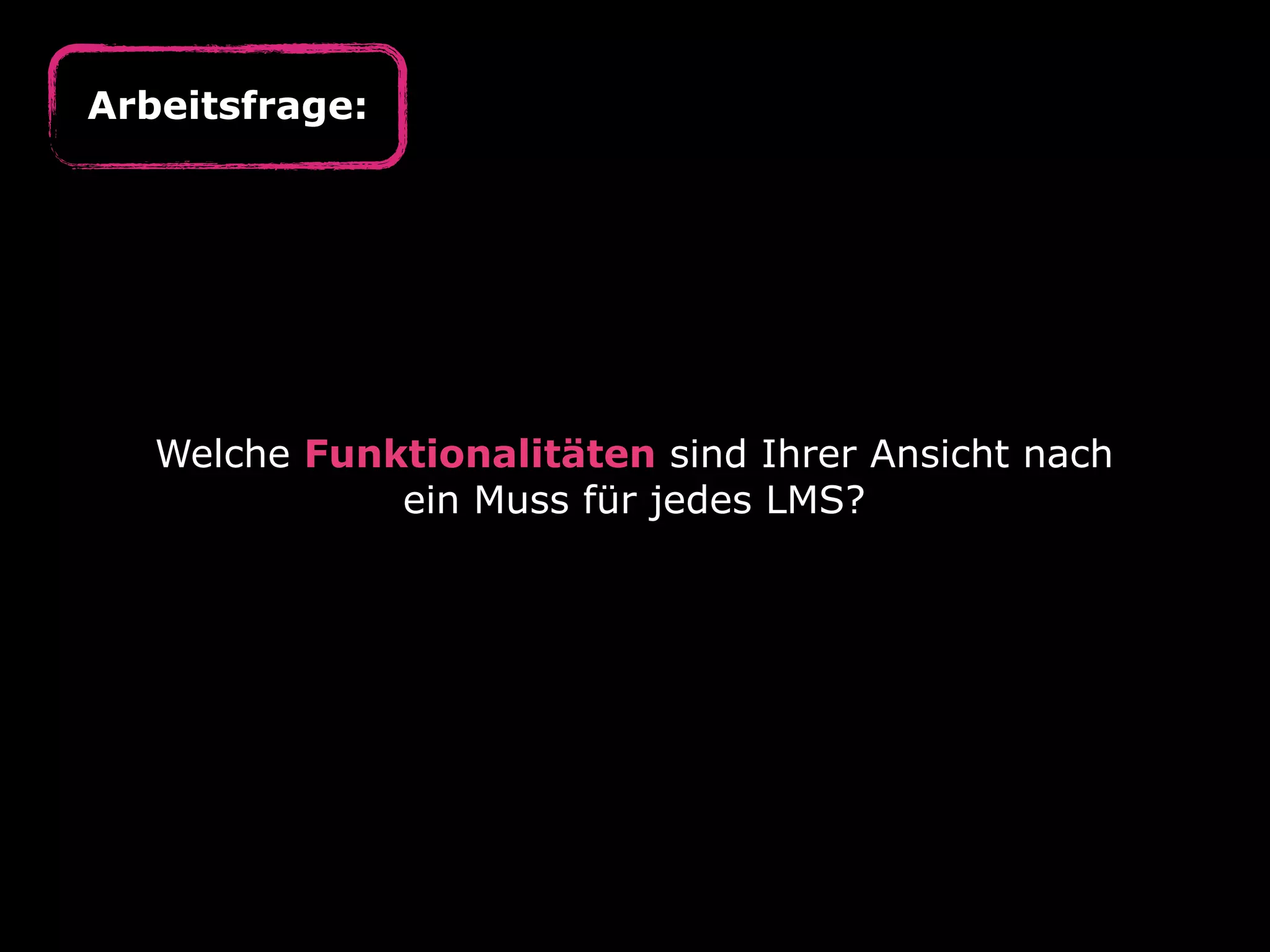 Welche Funktionalitäten sind Ihrer Ansicht nach
ein Muss für jedes LMS?
Arbeitsfrage:
 