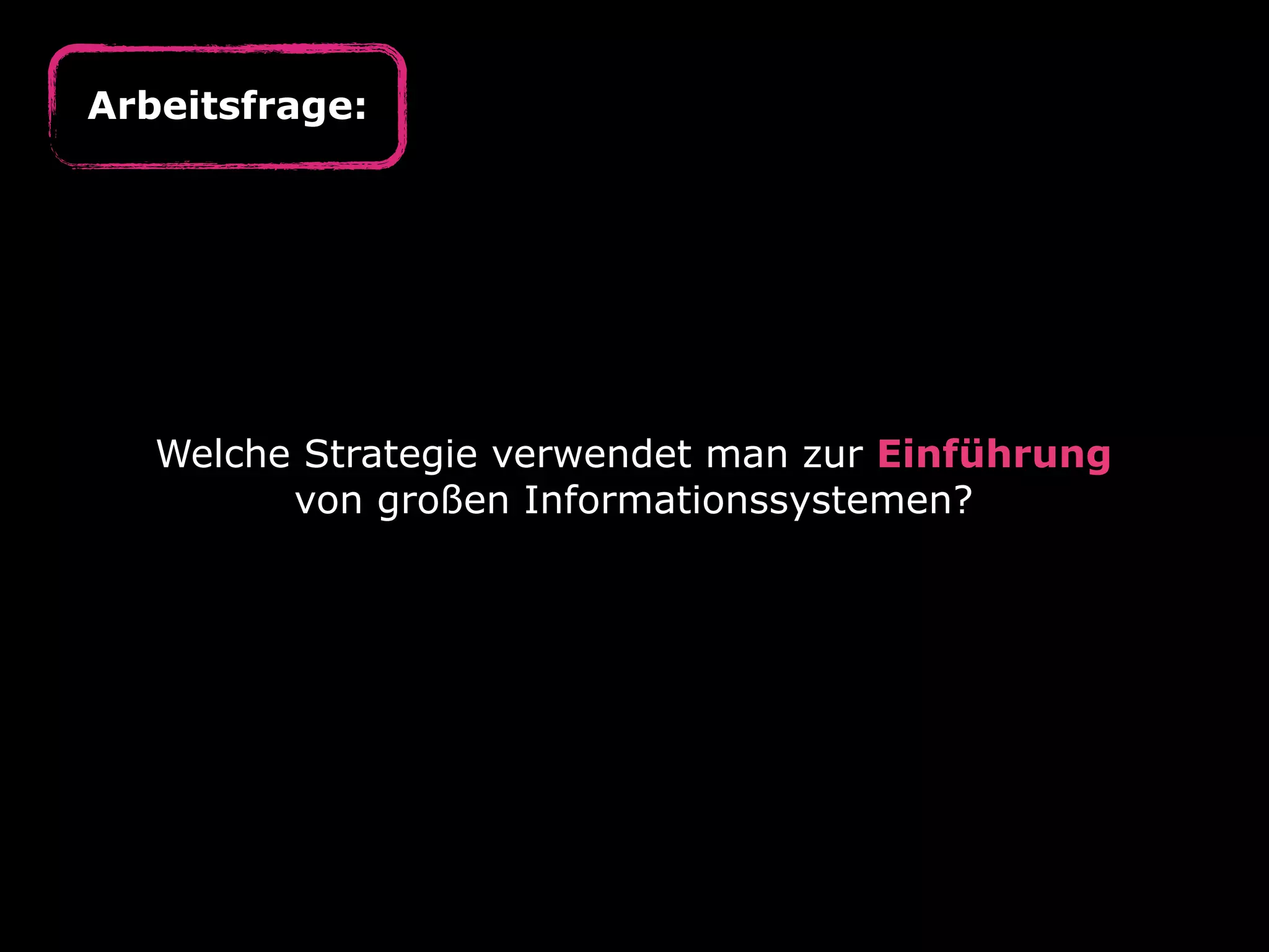 Welche Strategie verwendet man zur Einführung
von großen Informationssystemen?
Arbeitsfrage:
 