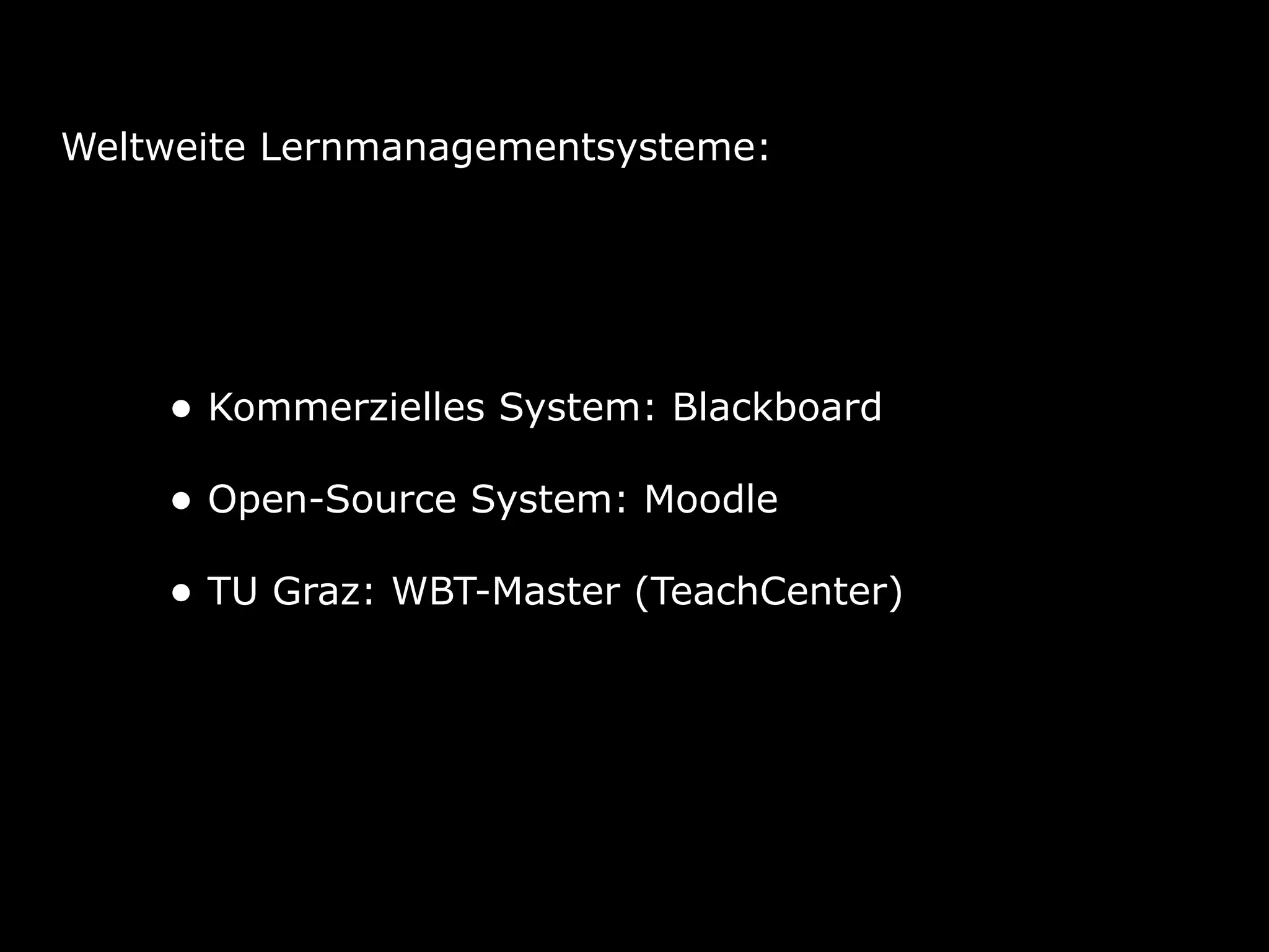 Weltweite Lernmanagementsysteme:
• Kommerzielles System: Blackboard 
• Open-Source System: Moodle 
• TU Graz: WBT-Master (TeachCenter)
 