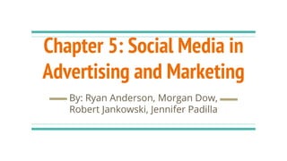 Chapter 5: Social Media in
Advertising and Marketing
By: Ryan Anderson, Morgan Dow,
Robert Jankowski, Jennifer Padilla
 