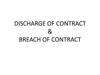 DISCHARGE OF CONTRACT
          &
 BREACH OF CONTRACT
 