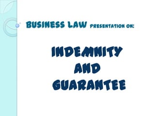 Business Law presentation on:
INDEMNITY
AND
GUARANTEE
 