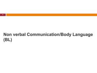 Non verbal Communication/Body Language
(BL)
1
 