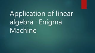 Application of linear
algebra : Enigma
Machine
 