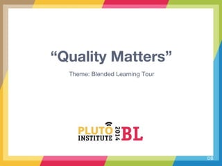 “Quality Matters”
Theme: Blended Learning Tour
DB
 