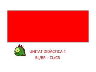 UNITAT DIDÀCTICA 4
BL/BR – CL/CR
 