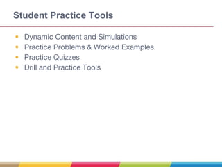 Student Practice Tools
• Dynamic Content and Simulations
• Practice Problems & Worked Examples
• Practice Quizzes
• Drill and Practice Tools
 