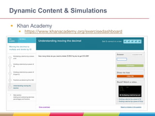 Dynamic Content & Simulations
• Khan Academy
• https://www.khanacademy.org/exercisedashboard
 