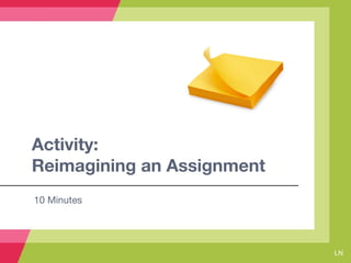 Activity:
Reimagining an Assignment
10 Minutes
LN
 
