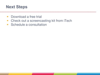 Next Steps
• Download a free trial
• Check out a screencasting kit from iTech
• Schedule a consultation
 