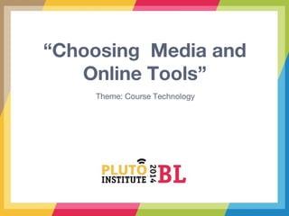 “Choosing Media and
Online Tools”
Theme: Course Technology
 