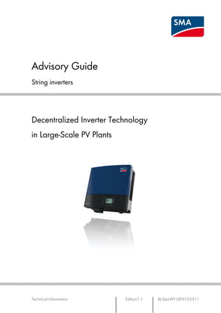 Advisory Guide
String inverters




Decentralized Inverter Technology
in Large-Scale PV Plants




Technical Information      Edition1.1   BL-DezWT-UEN103511
 