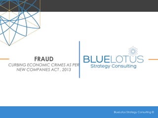 BlueLotus Strategy Consulting ©
BlueLotus Strategy Consulting ©
FRAUD
CURBING ECONOMIC CRIMES AS PER
NEW COMPANIES ACT , 2013
 