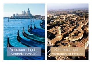 Vertrauen ist gut –    Kontrolle ist gut –
Kontrolle besser?     Vertrauen ist besser!
 