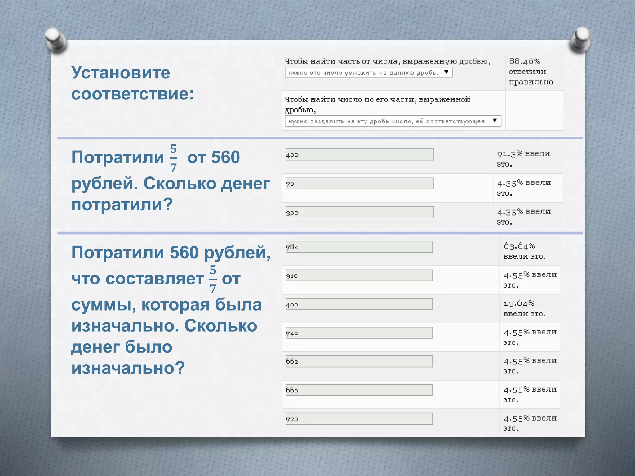 Потратили 560 рублей,
что составляет
𝟓
𝟕
от
суммы, которая была
изначально. Сколько
денег было
изначально?
Потратили
𝟓
𝟕
от 560
рублей. Сколько денег
потратили?
Установите
соответствие:
 