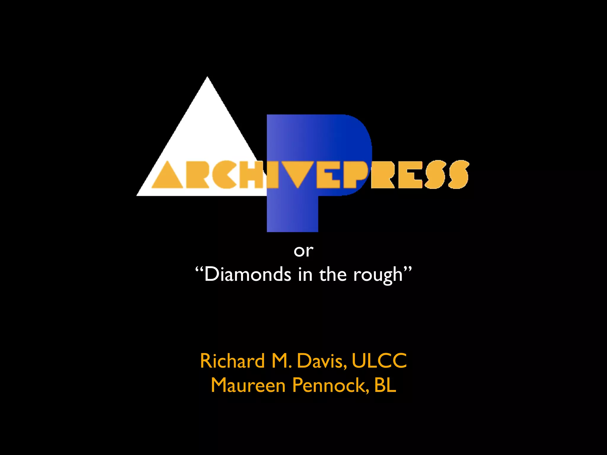 or
“Diamonds in the rough”



Richard M. Davis, ULCC
 Maureen Pennock, BL
 