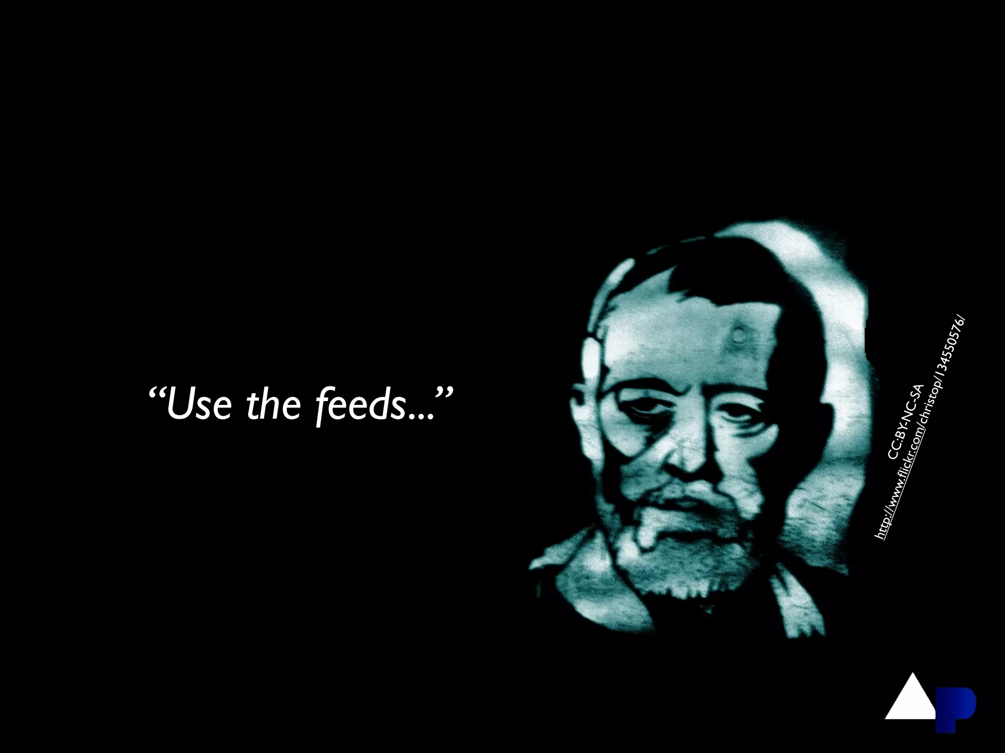 “Use the feeds...”




http
    ://w
        ww. CC:B
           ﬂick      Y
                r.co -NC-S
                    m/c       A
                        hris
                             top/
                                       134
                                           550
                                                 576
                                                    /
 