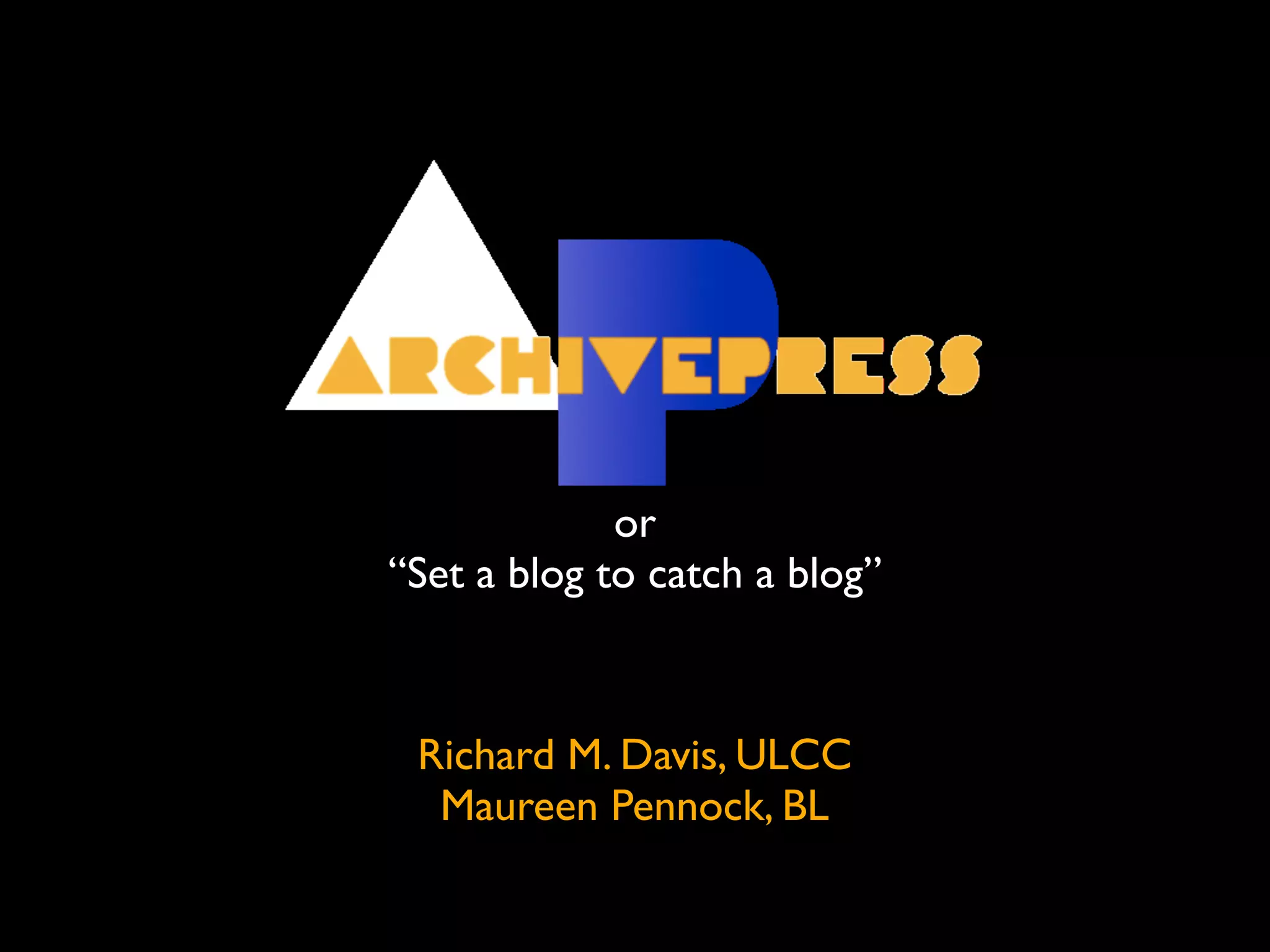 or
“Set a blog to catch a blog”



 Richard M. Davis, ULCC
  Maureen Pennock, BL
 