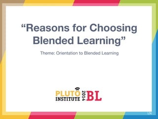 LN
“Reasons for Choosing
Blended Learning”
Theme: Orientation to Blended Learning
 