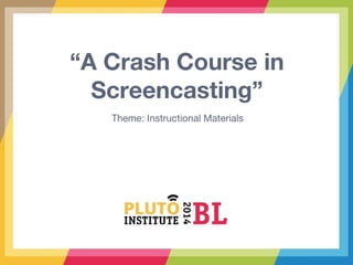“A Crash Course in
Screencasting”
Theme: Instructional Materials
 