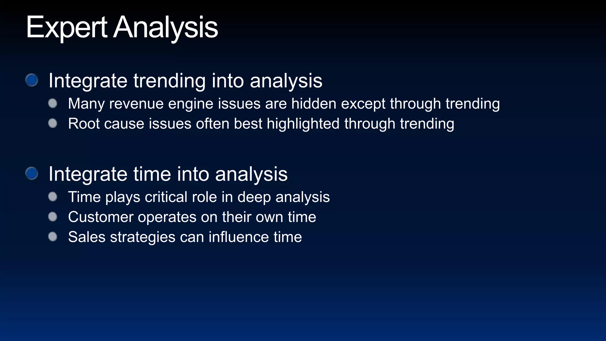 Expert AnalysisIntegrate trending into analysisMany revenue engine issues are hidden except through trendingRoot cause issues often best highlighted through trendingIntegrate time into analysisTime plays critical role in deep analysisCustomer operates on their own timeSales strategies can influence time