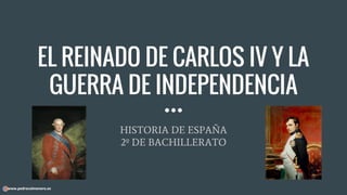 EL REINADO DE CARLOS IV Y LA
GUERRA DE INDEPENDENCIA
HISTORIA DE ESPAÑA
2º DE BACHILLERATO
www.pedrocolmenero.es
 