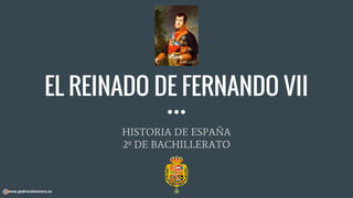 EL REINADO DE FERNANDO VII
HISTORIA DE ESPAÑA
2º DE BACHILLERATO
www.pedrocolmenero.es
 