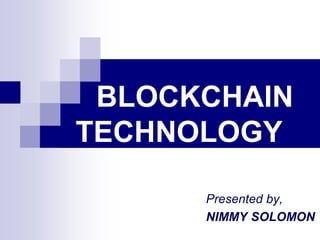 BLOCKCHAIN
TECHNOLOGY
Presented by,
NIMMY SOLOMON
 